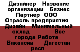 Дизайнер › Название организации ­ Бизнес-Партнер, ООО › Отрасль предприятия ­ Дизайн › Минимальный оклад ­ 25 000 - Все города Работа » Вакансии   . Дагестан респ.